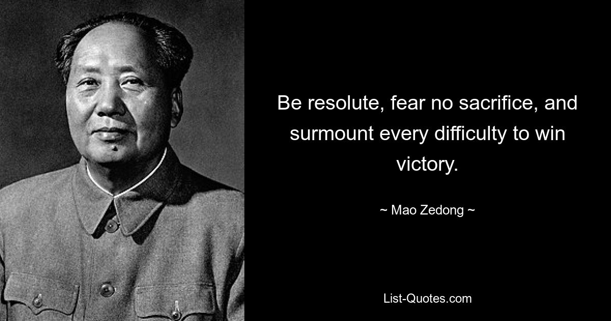 Be resolute, fear no sacrifice, and surmount every difficulty to win victory. — © Mao Zedong