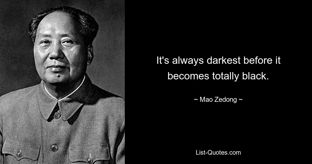 It's always darkest before it becomes totally black. — © Mao Zedong