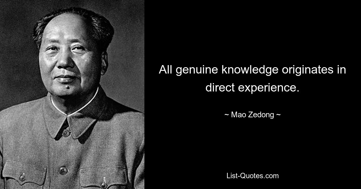 All genuine knowledge originates in direct experience. — © Mao Zedong