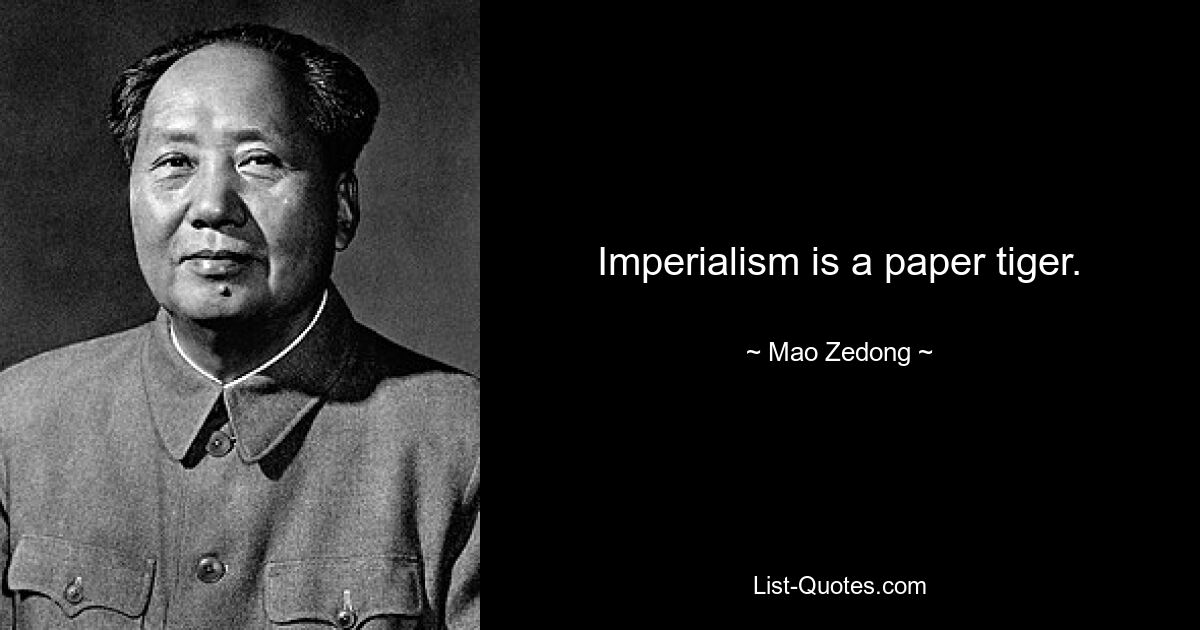 Imperialism is a paper tiger. — © Mao Zedong