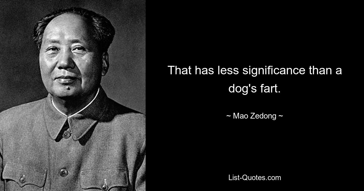 That has less significance than a dog's fart. — © Mao Zedong