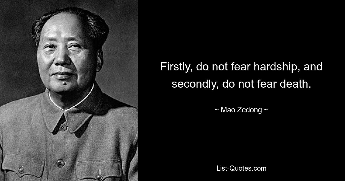 Firstly, do not fear hardship, and secondly, do not fear death. — © Mao Zedong