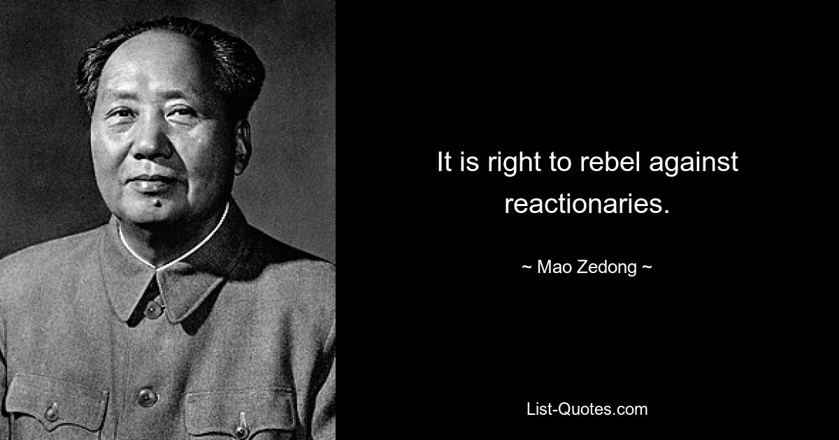 It is right to rebel against reactionaries. — © Mao Zedong