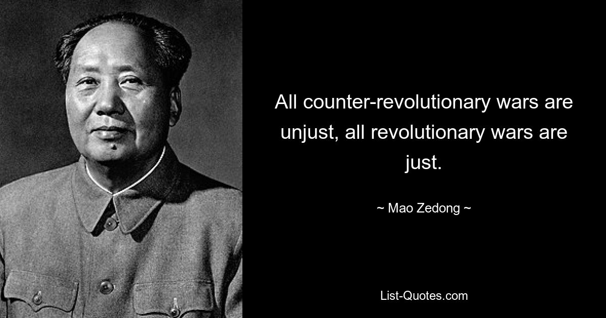 All counter-revolutionary wars are unjust, all revolutionary wars are just. — © Mao Zedong