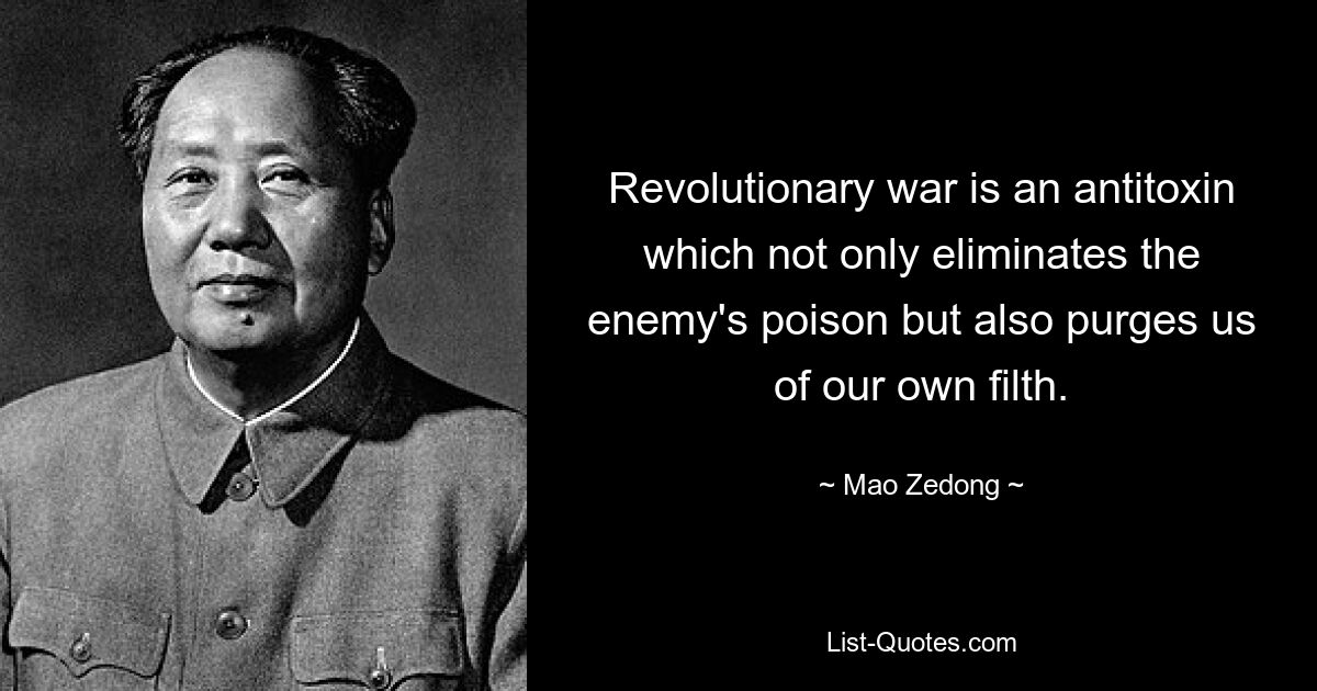 Revolutionary war is an antitoxin which not only eliminates the enemy's poison but also purges us of our own filth. — © Mao Zedong