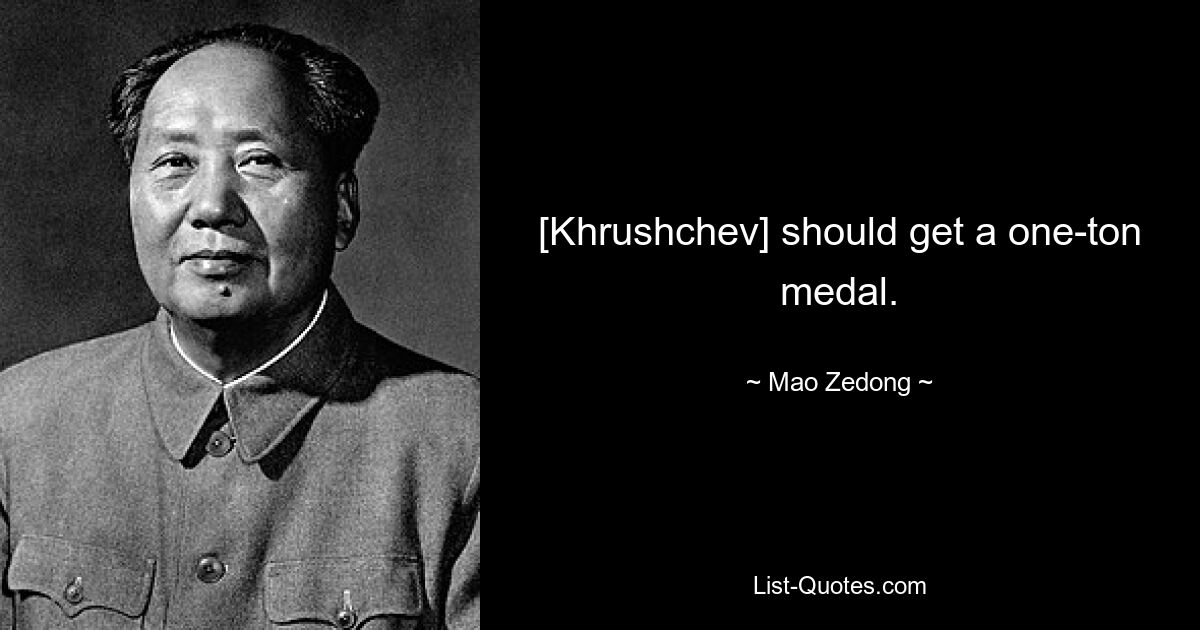 [Khrushchev] should get a one-ton medal. — © Mao Zedong