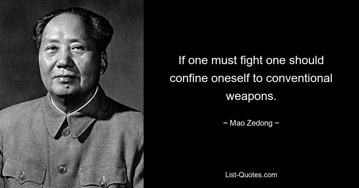 If one must fight one should confine oneself to conventional weapons. — © Mao Zedong