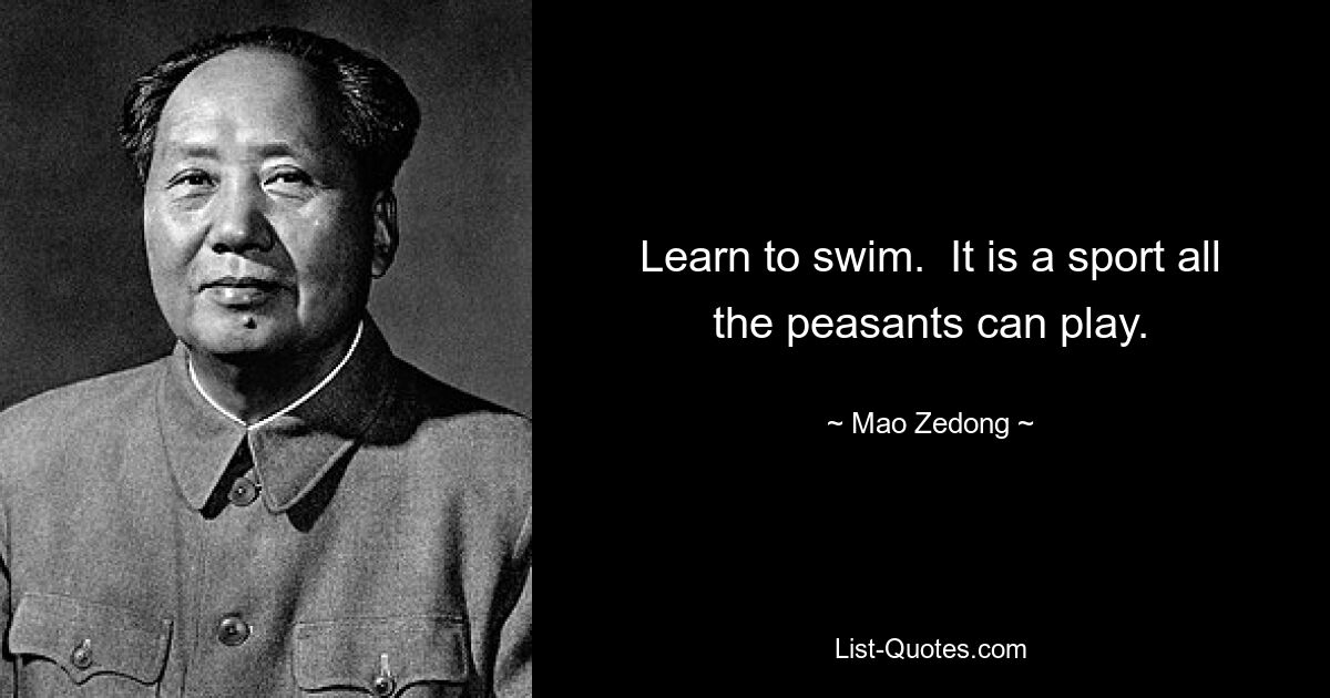 Learn to swim.  It is a sport all the peasants can play. — © Mao Zedong