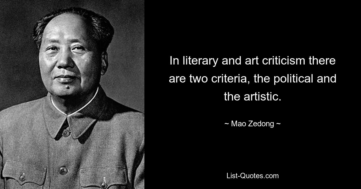 In literary and art criticism there are two criteria, the political and the artistic. — © Mao Zedong