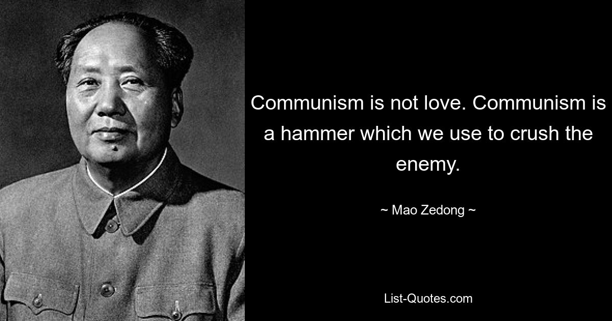 Communism is not love. Communism is a hammer which we use to crush the enemy. — © Mao Zedong