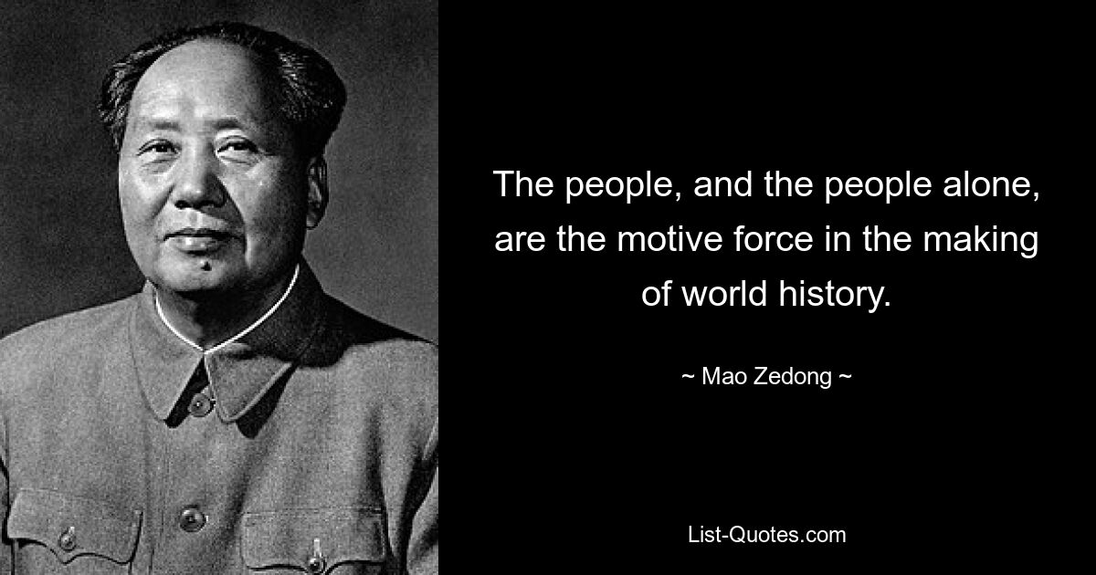 The people, and the people alone, are the motive force in the making of world history. — © Mao Zedong