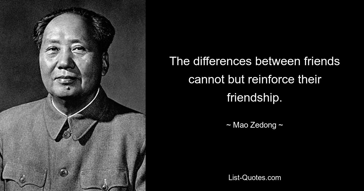 The differences between friends cannot but reinforce their friendship. — © Mao Zedong