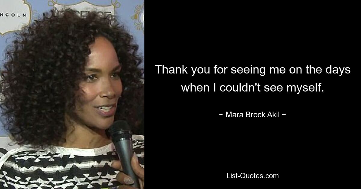 Thank you for seeing me on the days when I couldn't see myself. — © Mara Brock Akil