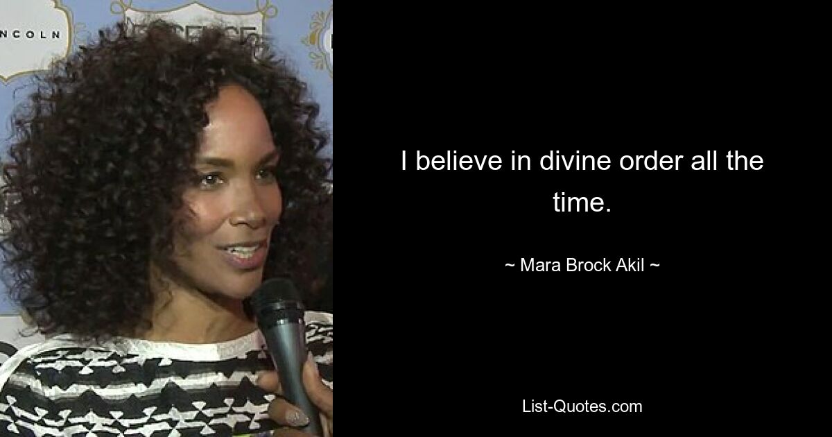 I believe in divine order all the time. — © Mara Brock Akil