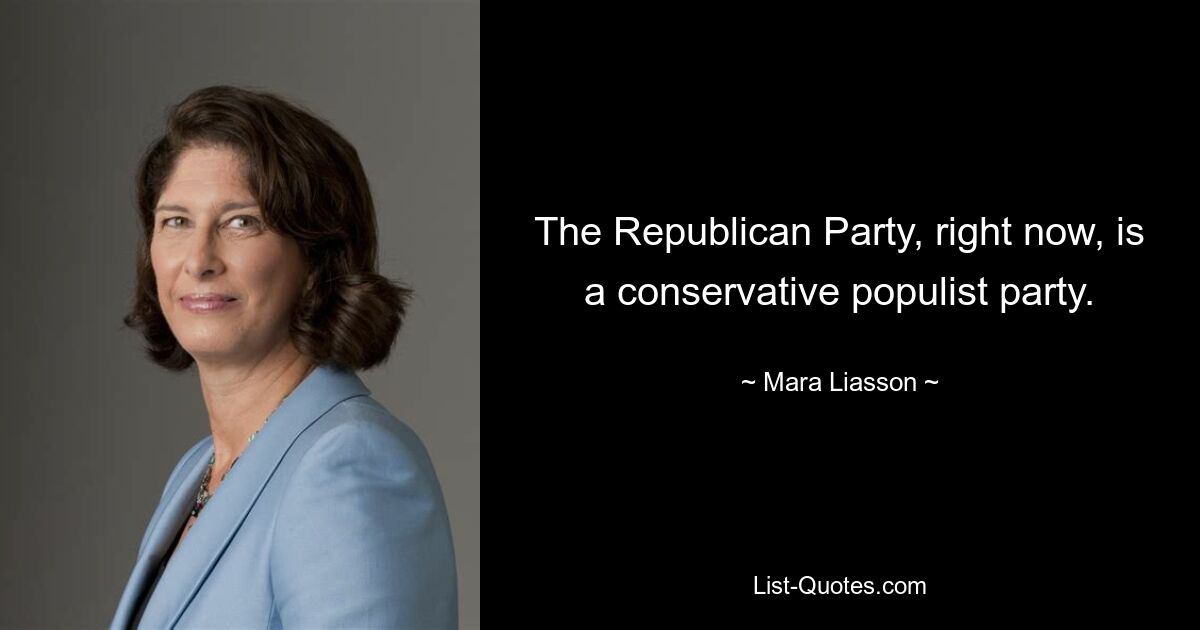 The Republican Party, right now, is a conservative populist party. — © Mara Liasson