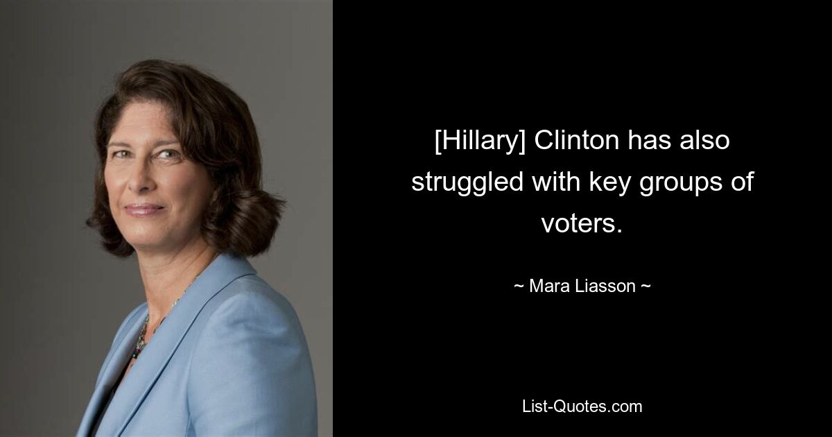 [Hillary] Clinton has also struggled with key groups of voters. — © Mara Liasson