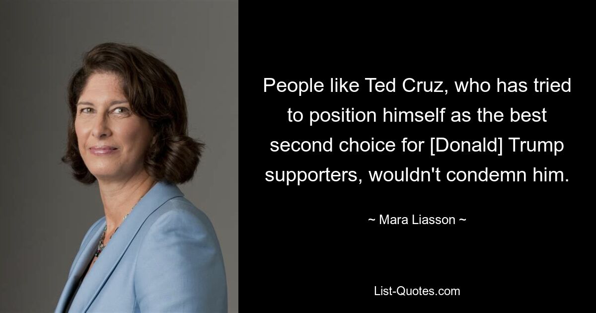 People like Ted Cruz, who has tried to position himself as the best second choice for [Donald] Trump supporters, wouldn't condemn him. — © Mara Liasson