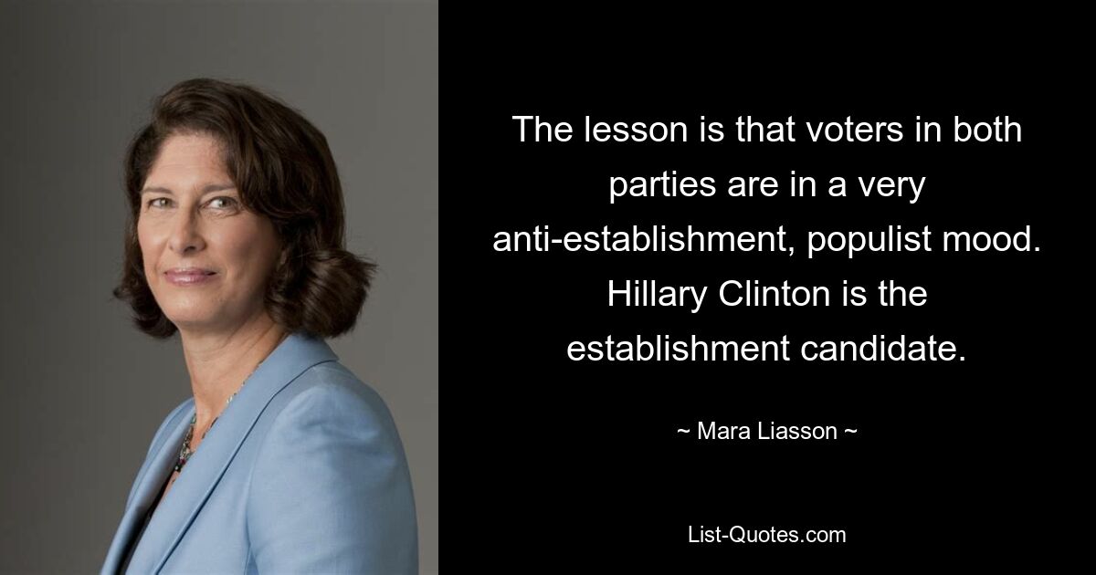 The lesson is that voters in both parties are in a very anti-establishment, populist mood. Hillary Clinton is the establishment candidate. — © Mara Liasson