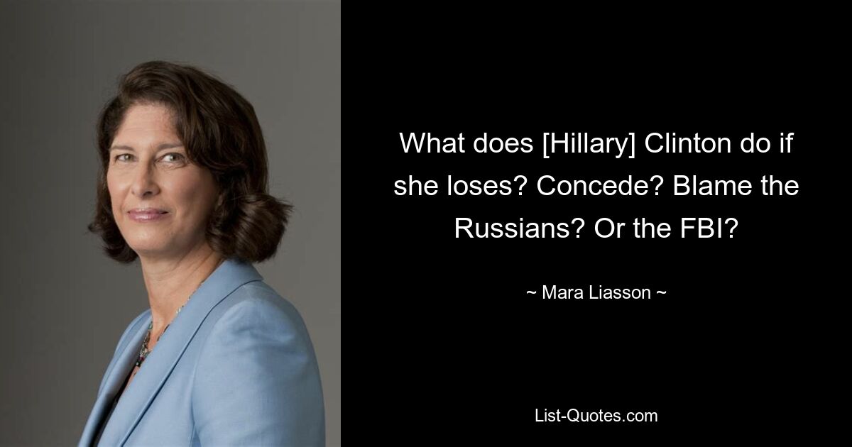 What does [Hillary] Clinton do if she loses? Concede? Blame the Russians? Or the FBI? — © Mara Liasson