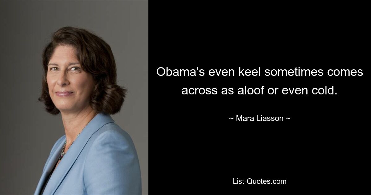 Obama's even keel sometimes comes across as aloof or even cold. — © Mara Liasson