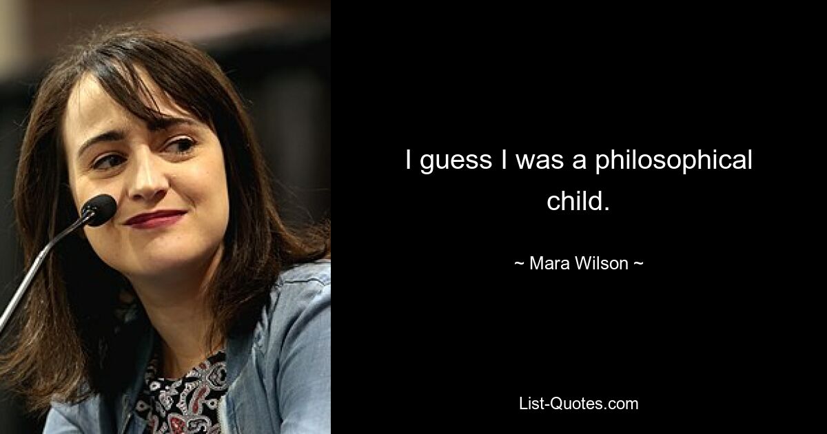 I guess I was a philosophical child. — © Mara Wilson