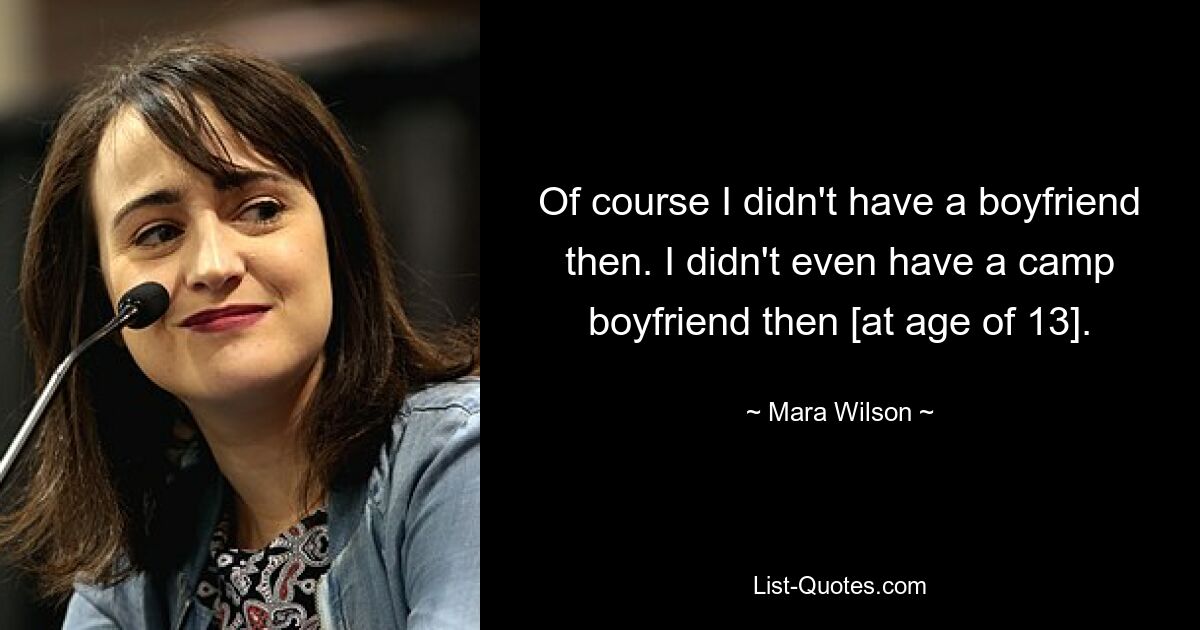 Of course I didn't have a boyfriend then. I didn't even have a camp boyfriend then [at age of 13]. — © Mara Wilson