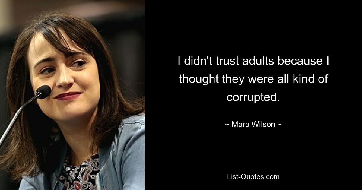 I didn't trust adults because I thought they were all kind of corrupted. — © Mara Wilson