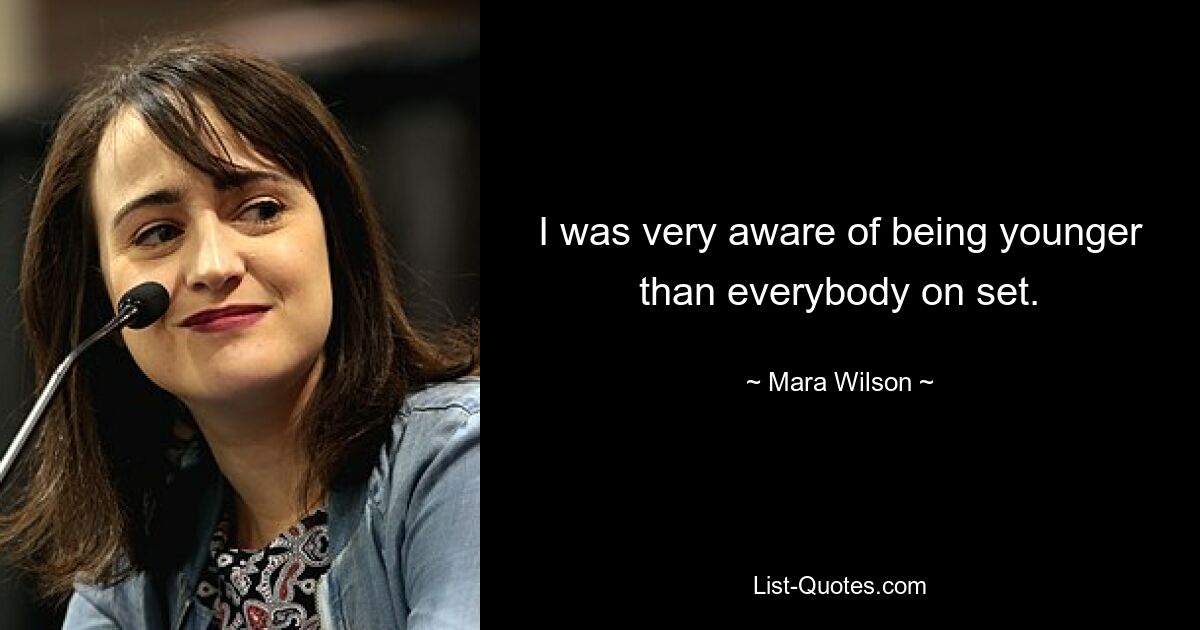 I was very aware of being younger than everybody on set. — © Mara Wilson