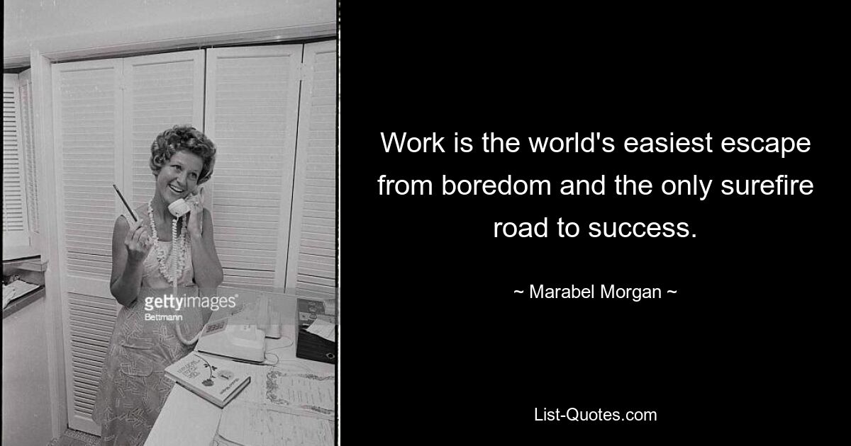 Work is the world's easiest escape from boredom and the only surefire road to success. — © Marabel Morgan