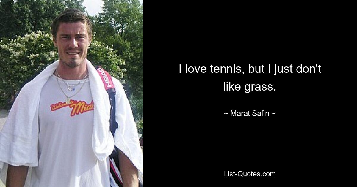 I love tennis, but I just don't like grass. — © Marat Safin