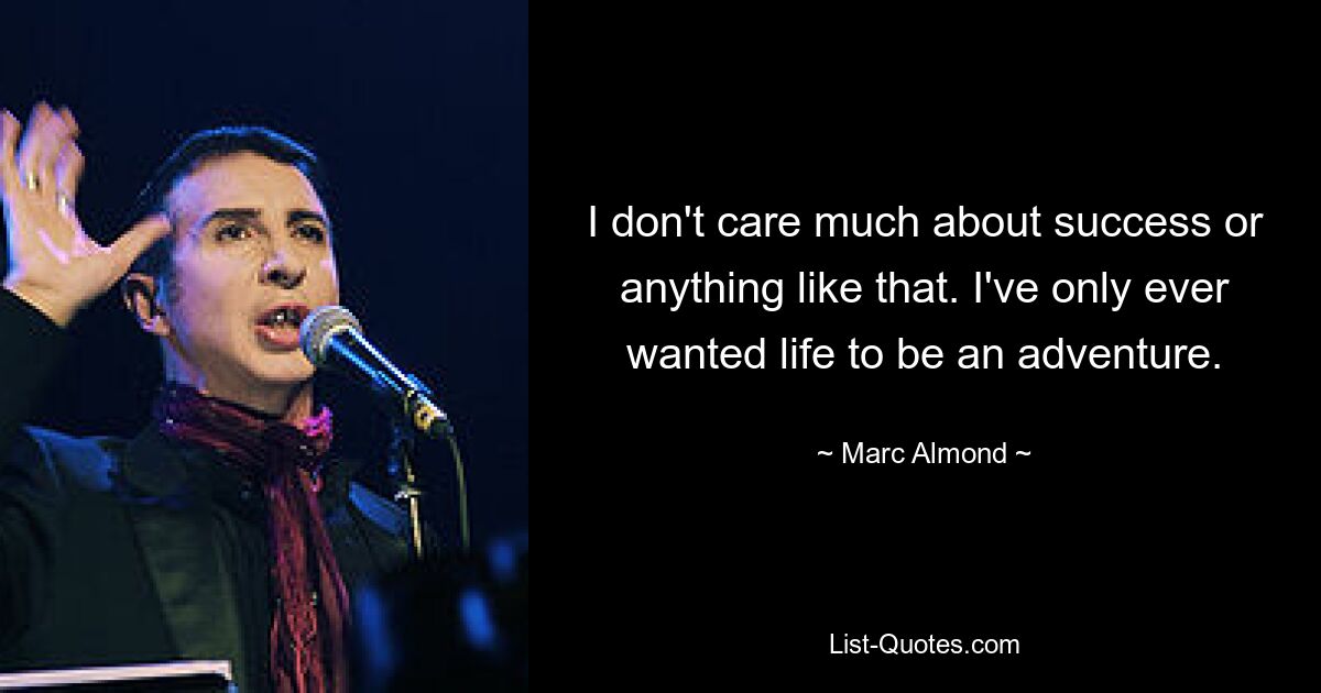 I don't care much about success or anything like that. I've only ever wanted life to be an adventure. — © Marc Almond