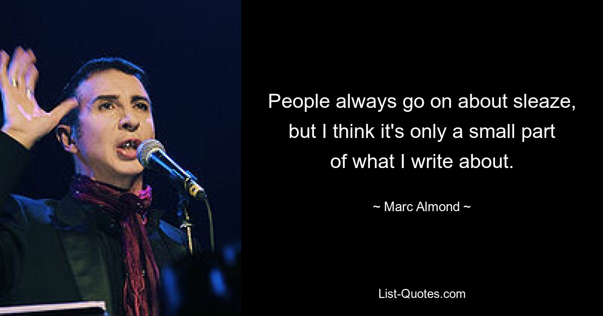 People always go on about sleaze, but I think it's only a small part of what I write about. — © Marc Almond