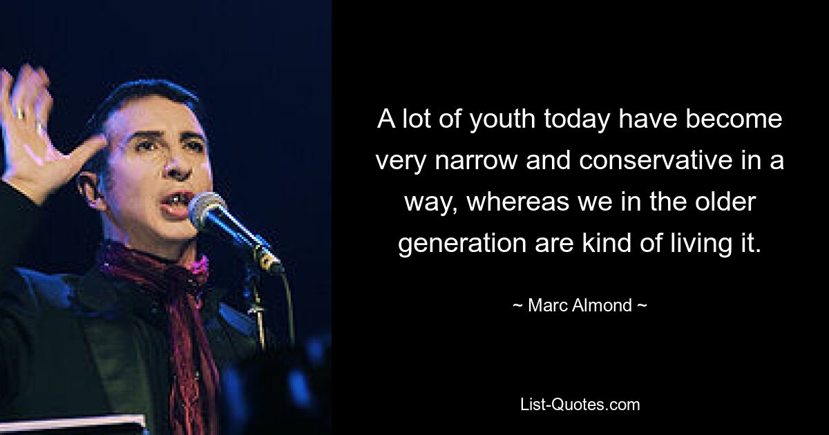 A lot of youth today have become very narrow and conservative in a way, whereas we in the older generation are kind of living it. — © Marc Almond