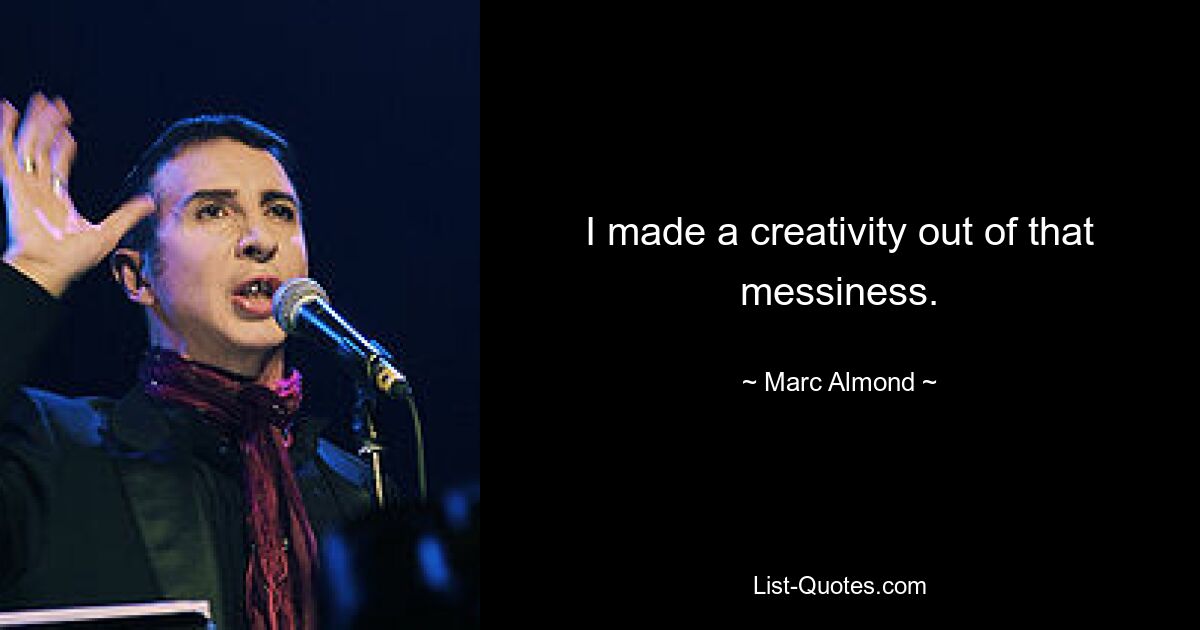 I made a creativity out of that messiness. — © Marc Almond