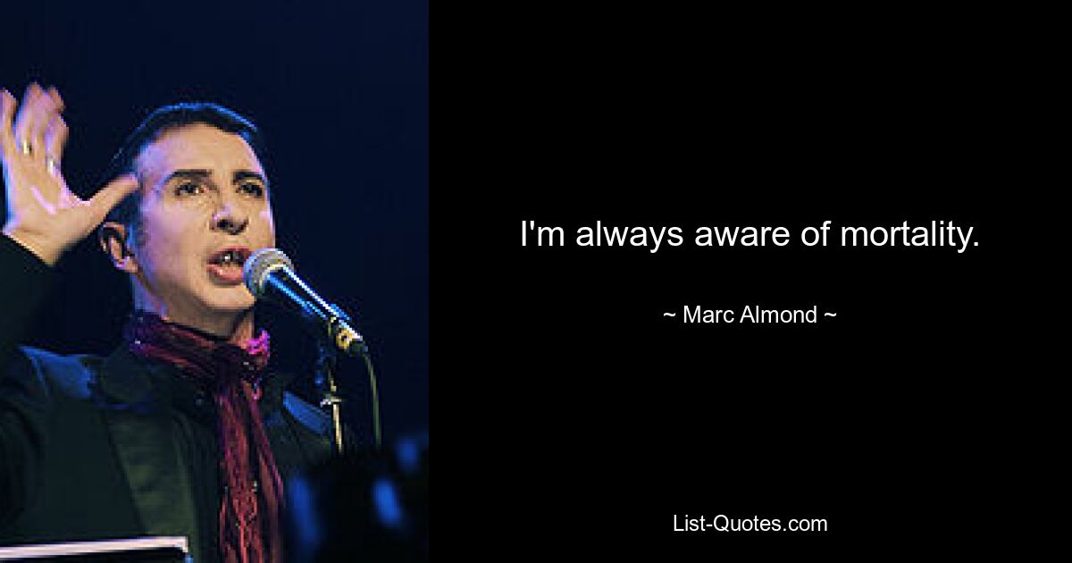 I'm always aware of mortality. — © Marc Almond