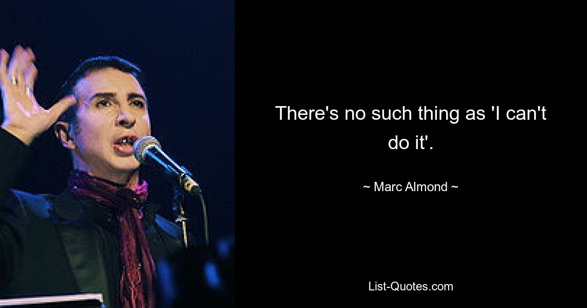 There's no such thing as 'I can't do it'. — © Marc Almond