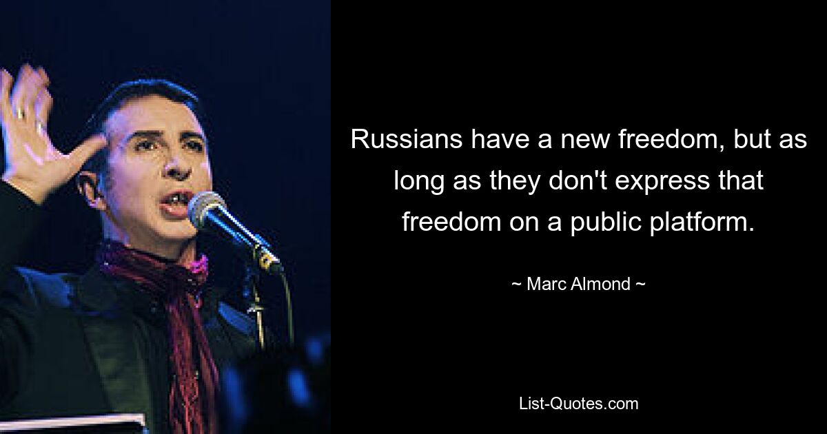 Russians have a new freedom, but as long as they don't express that freedom on a public platform. — © Marc Almond