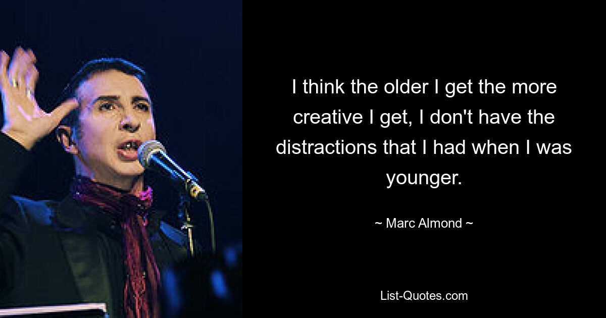 I think the older I get the more creative I get, I don't have the distractions that I had when I was younger. — © Marc Almond