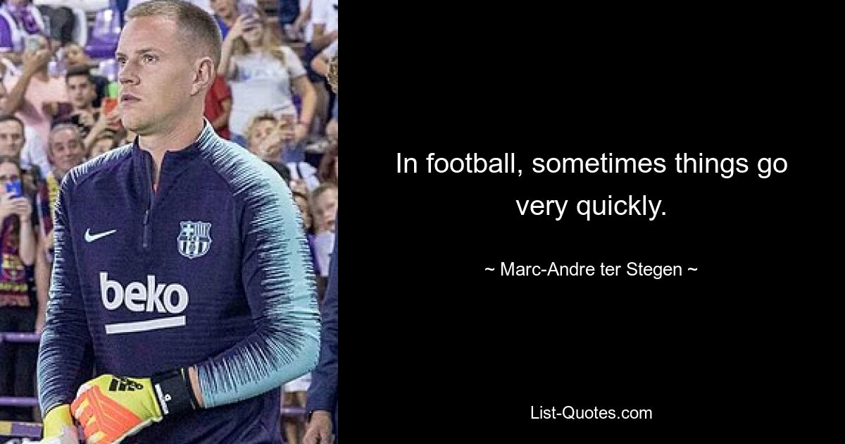 In football, sometimes things go very quickly. — © Marc-Andre ter Stegen