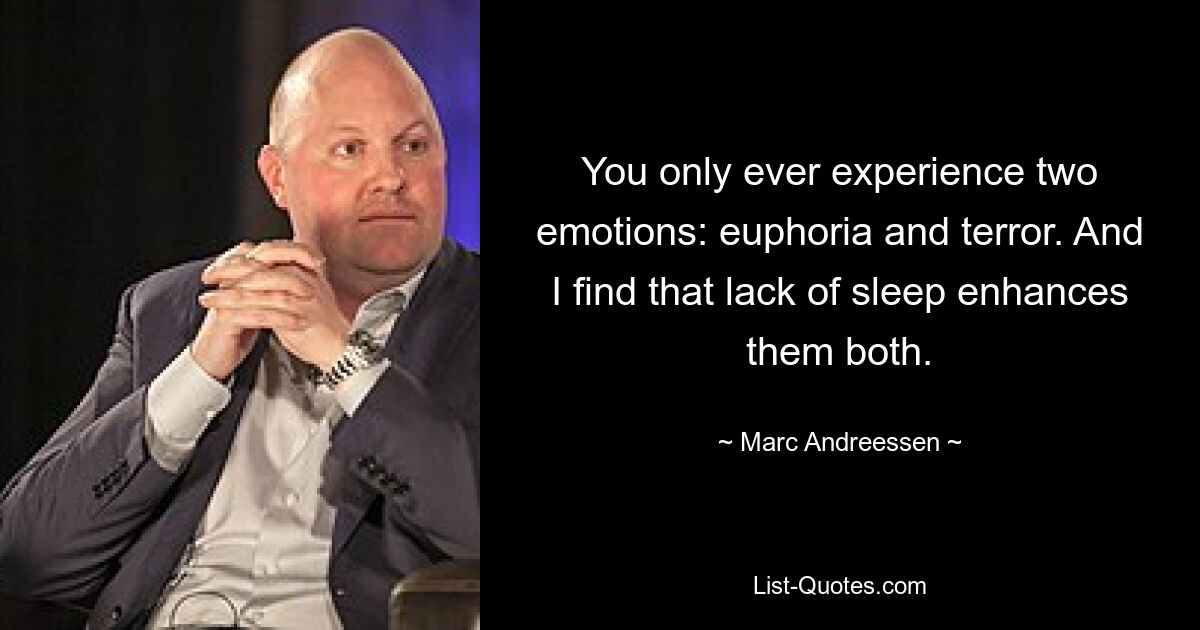 You only ever experience two emotions: euphoria and terror. And I find that lack of sleep enhances them both. — © Marc Andreessen