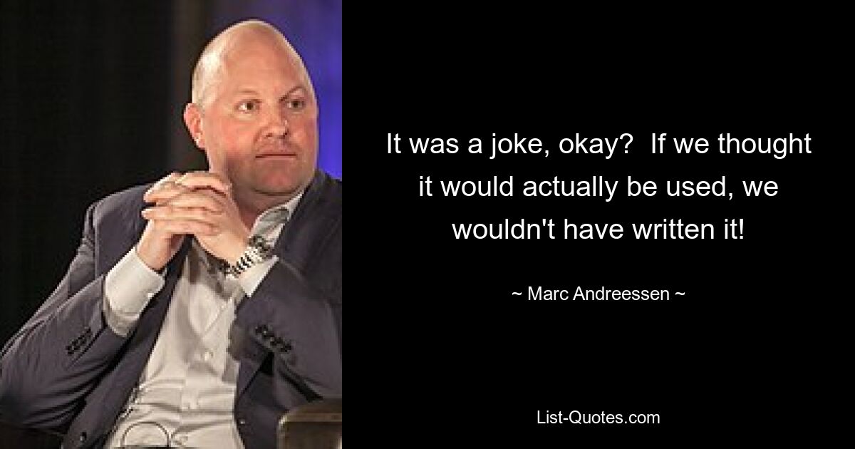 It was a joke, okay?  If we thought it would actually be used, we wouldn't have written it! — © Marc Andreessen