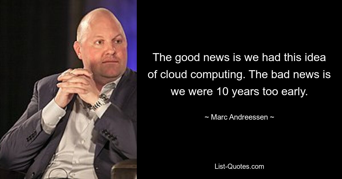 The good news is we had this idea of cloud computing. The bad news is we were 10 years too early. — © Marc Andreessen