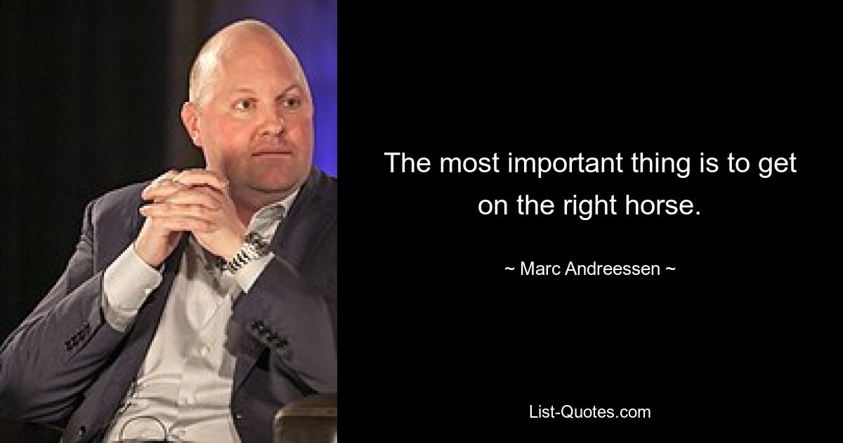 The most important thing is to get on the right horse. — © Marc Andreessen