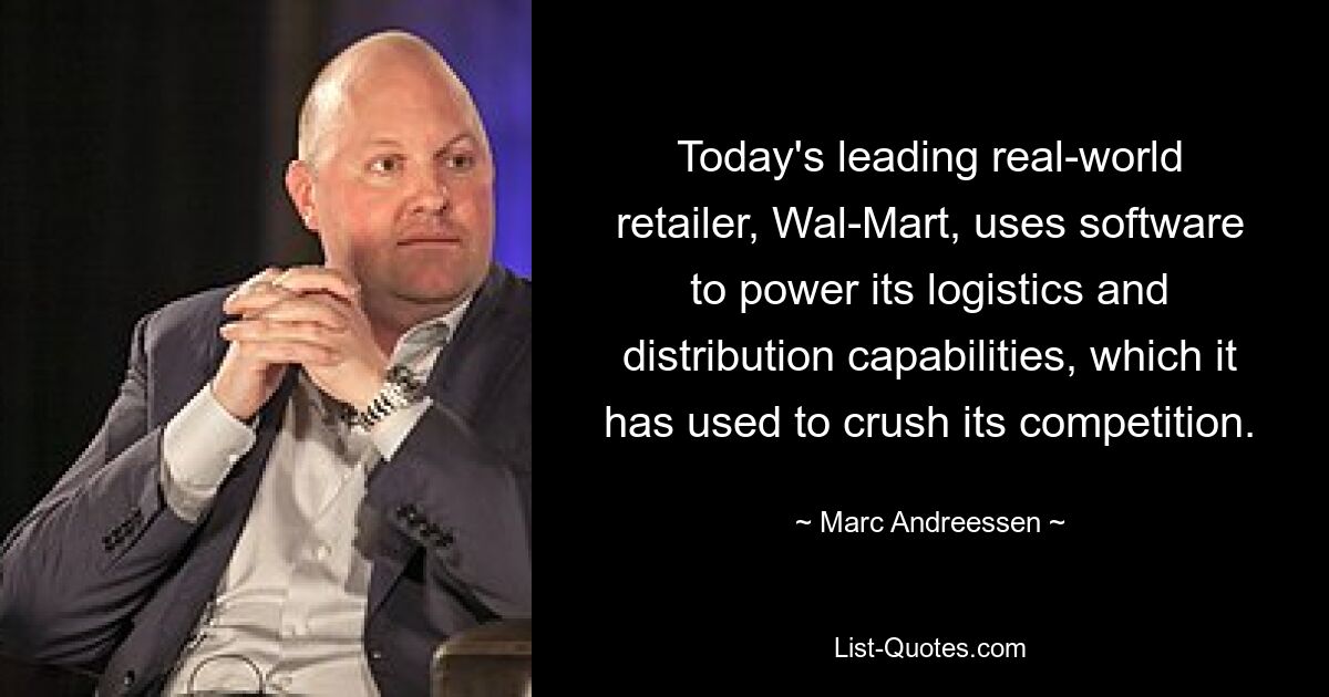 Today's leading real-world retailer, Wal-Mart, uses software to power its logistics and distribution capabilities, which it has used to crush its competition. — © Marc Andreessen