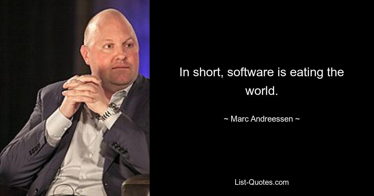 In short, software is eating the world. — © Marc Andreessen