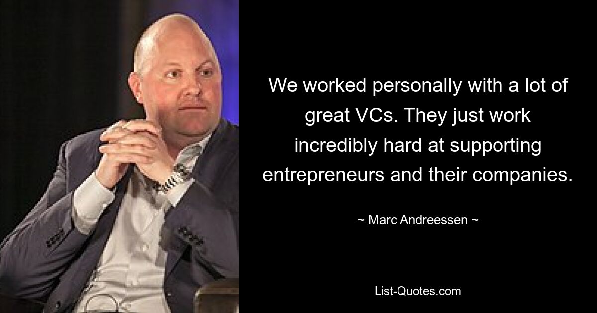 We worked personally with a lot of great VCs. They just work incredibly hard at supporting entrepreneurs and their companies. — © Marc Andreessen