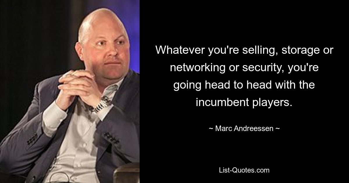 Whatever you're selling, storage or networking or security, you're going head to head with the incumbent players. — © Marc Andreessen