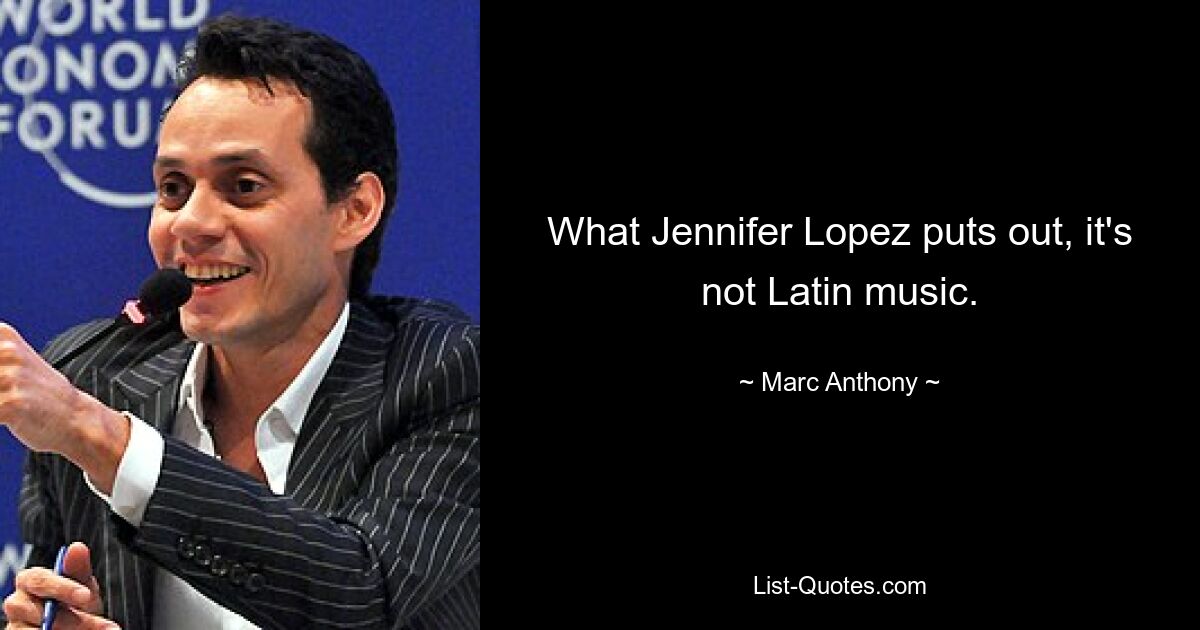 What Jennifer Lopez puts out, it's not Latin music. — © Marc Anthony