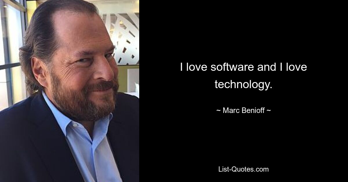 I love software and I love technology. — © Marc Benioff