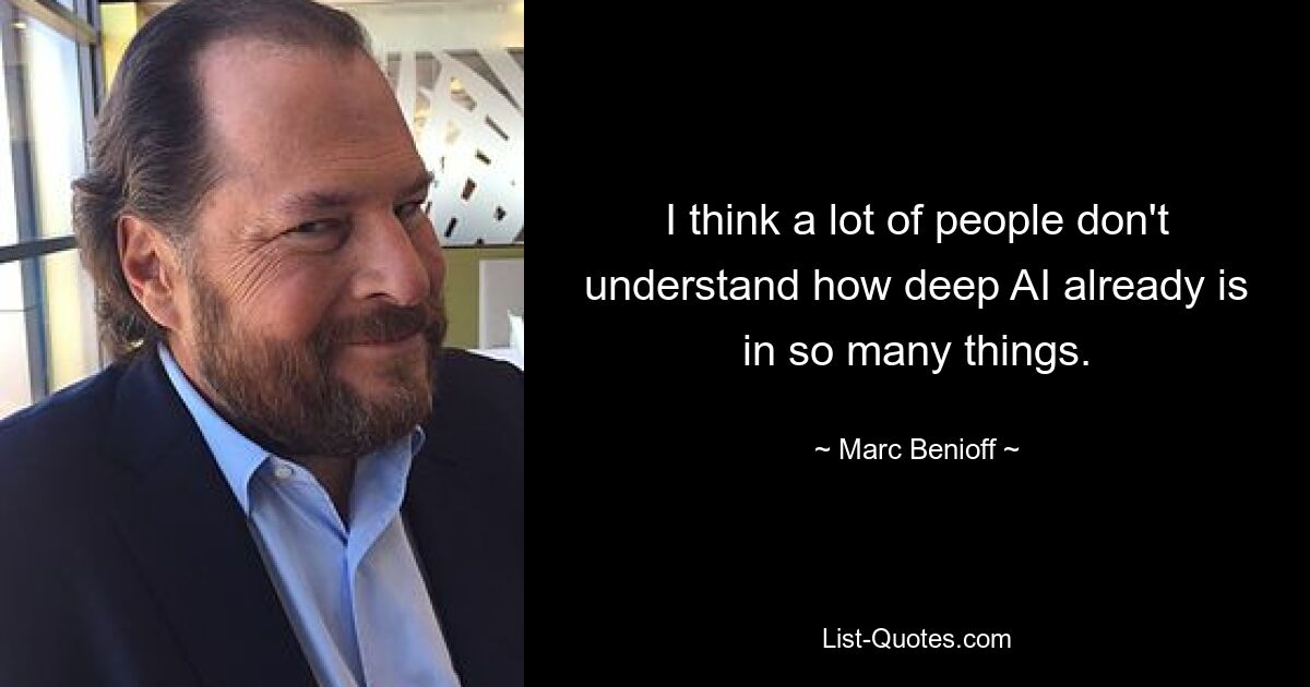 I think a lot of people don't understand how deep AI already is in so many things. — © Marc Benioff